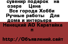 сувенир подарок “ на озере“ › Цена ­ 1 250 - Все города Хобби. Ручные работы » Для дома и интерьера   . Ненецкий АО,Каратайка п.